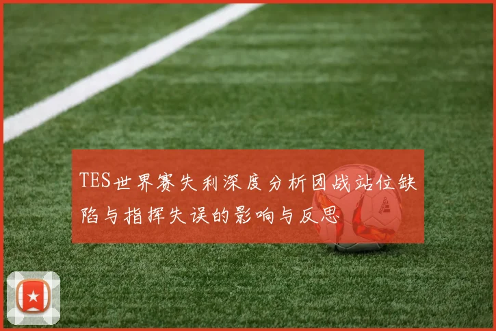 TES世界赛失利深度分析团战站位缺陷与指挥失误的影响与反思